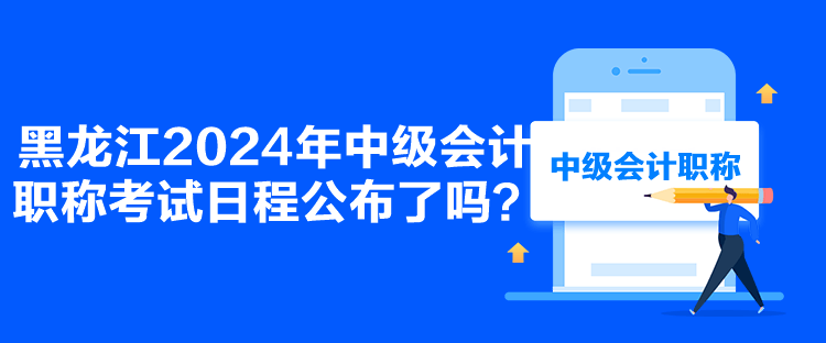 黑龍江2024年中級(jí)會(huì)計(jì)職稱(chēng)考試日程公布了嗎？