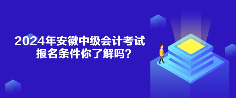 2024年安徽中級(jí)會(huì)計(jì)考試報(bào)名條件你了解嗎？