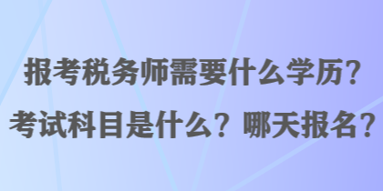 報考稅務(wù)師需要什么學(xué)歷？考試科目是什么？哪天報名？