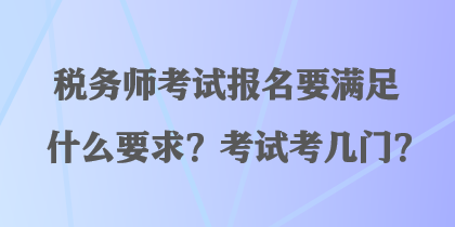 稅務師考試報名要滿足什么要求？考試考幾門？