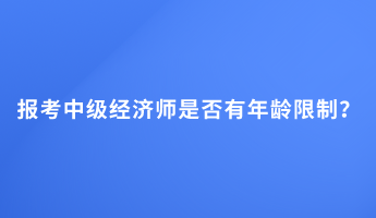 報考中級經濟師是否有年齡限制？