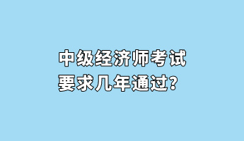 中級(jí)經(jīng)濟(jì)師考試要求幾年通過(guò)？