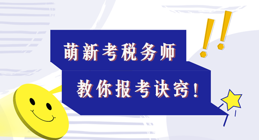 本文適合考稅務(wù)師的萌新！教你報(bào)考訣竅