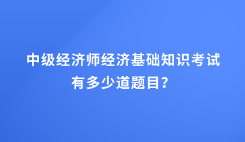 中級經濟師經濟基礎知識考試有多少道題目？