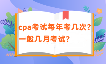 cpa一年有幾次考試？考試時(shí)間在幾月？