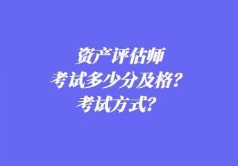 資產(chǎn)評估師考試多少分及格？考試方式？