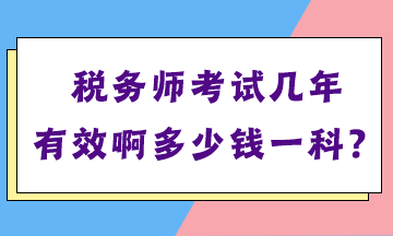 稅務(wù)師考試幾年有效啊多少錢一科？