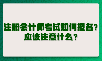 注冊會計(jì)師考試如何報(bào)名？應(yīng)該注意什么？