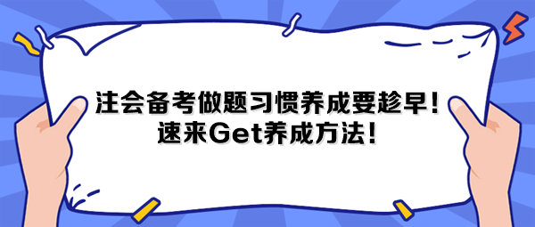 注會(huì)備考做題習(xí)慣養(yǎng)成要趁早！速來(lái)Get養(yǎng)成方法！