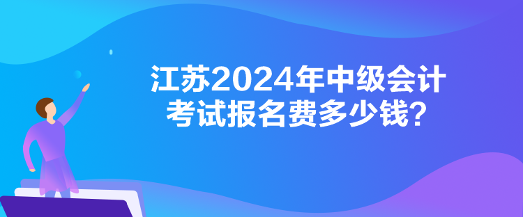 江蘇2024年中級會(huì)計(jì)考試報(bào)名費(fèi)多少錢？