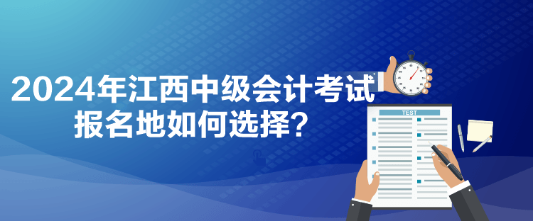 2024年江西中級會計(jì)考試報(bào)名地如何選擇？