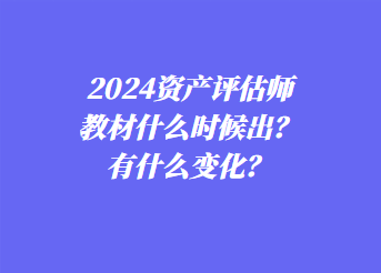 2024資產(chǎn)評估師教材什么時候出？有什么變化？