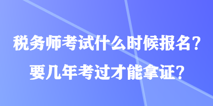 稅務師考試什么時候報名？要幾年考過才能拿證？