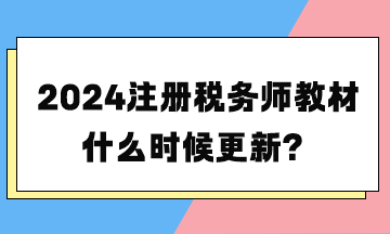 2024注冊(cè)稅務(wù)師教材什么時(shí)候更新？