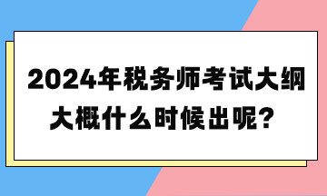 2024年稅務(wù)師考試大綱大概什么時(shí)候出呢？