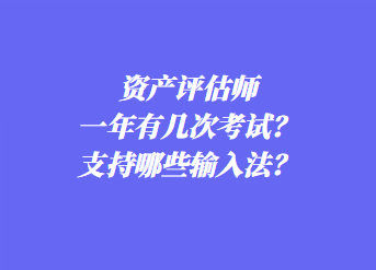 資產(chǎn)評估師一年有幾次考試？支持哪些輸入法？