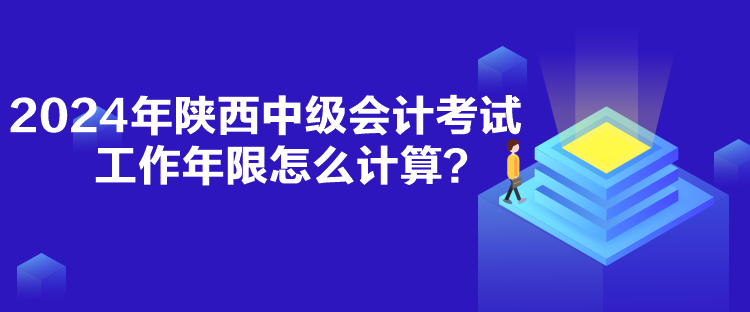 2024年陜西中級會計考試工作年限怎么計算？