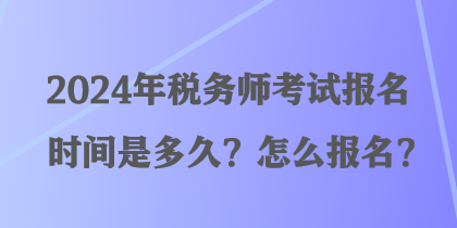 2024年稅務(wù)師考試報名時間是多久？怎么報名？