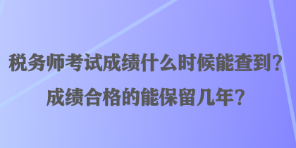 稅務(wù)師考試成績(jī)什么時(shí)候能查到？成績(jī)合格的能保留幾年？