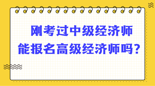 剛考過中級(jí)經(jīng)濟(jì)師能報(bào)名高級(jí)經(jīng)濟(jì)師嗎？