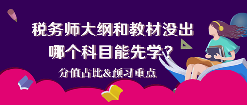 2024稅務(wù)師大綱和教材還沒出 哪個(gè)科目能先學(xué)？