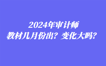 2024年審計師教材幾月份出？變化大嗎？