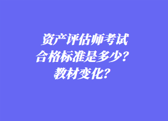 資產(chǎn)評估師考試合格標(biāo)準(zhǔn)是多少？教材變化？