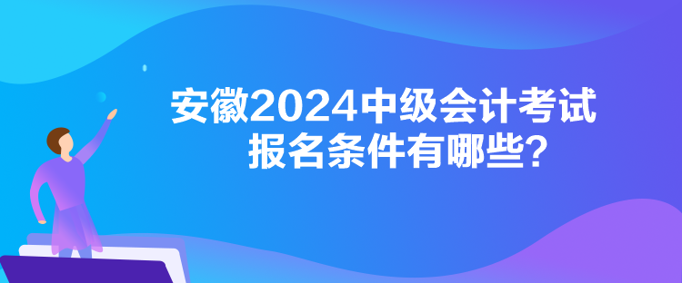 安徽2024中級會計考試報名條件有哪些？