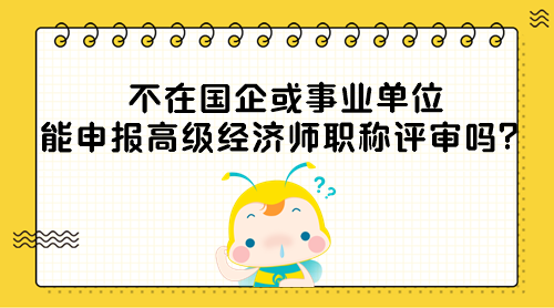 不在國(guó)企或事業(yè)單位能申報(bào)高級(jí)經(jīng)濟(jì)師職稱(chēng)評(píng)審嗎？