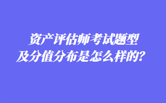 資產(chǎn)評估師考試題型及分值分布是怎么樣的？