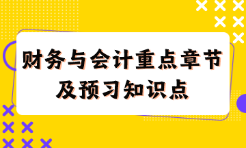 財(cái)務(wù)與會計(jì)重點(diǎn)章節(jié)及現(xiàn)階段預(yù)習(xí)知識點(diǎn)