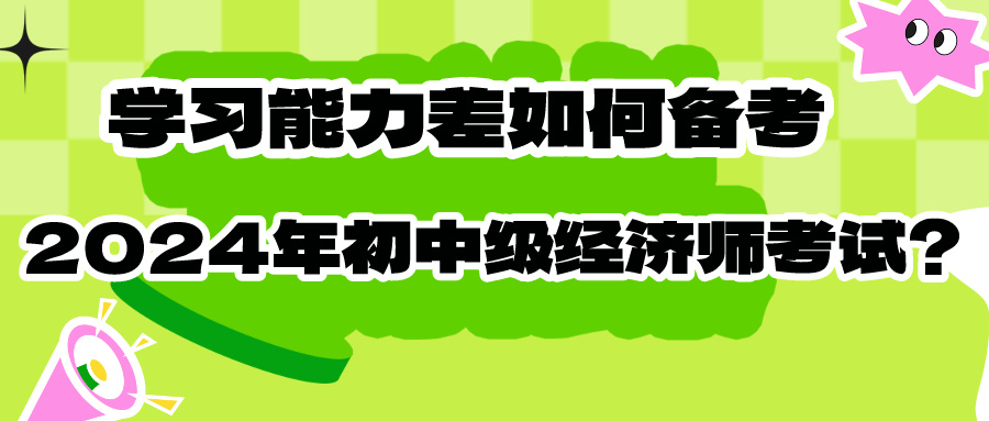 學習能力差如何備考2024年初中級經(jīng)濟師考試？