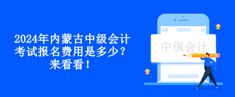 2024年內(nèi)蒙古中級會計考試報名費(fèi)用是多少？來看看！