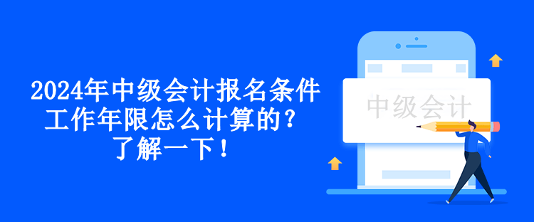 2024年中級會計報名條件工作年限怎么計算的？了解一下！