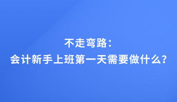 不走彎路：會(huì)計(jì)新手上班第一天需要做什么？