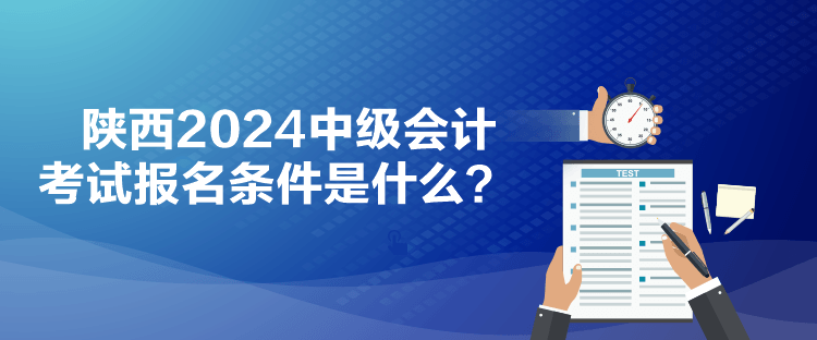 陜西2024中級(jí)會(huì)計(jì)考試報(bào)名條件是什么？