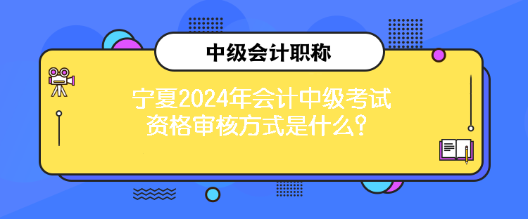 寧夏2024年會(huì)計(jì)中級(jí)考試資格審核方式是什么？