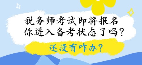 稅務(wù)師考試即將報(bào)名 你進(jìn)入備考狀態(tài)了嗎？還沒有咋辦？