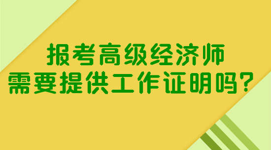 報考高級經(jīng)濟(jì)師需要提供工作證明嗎？