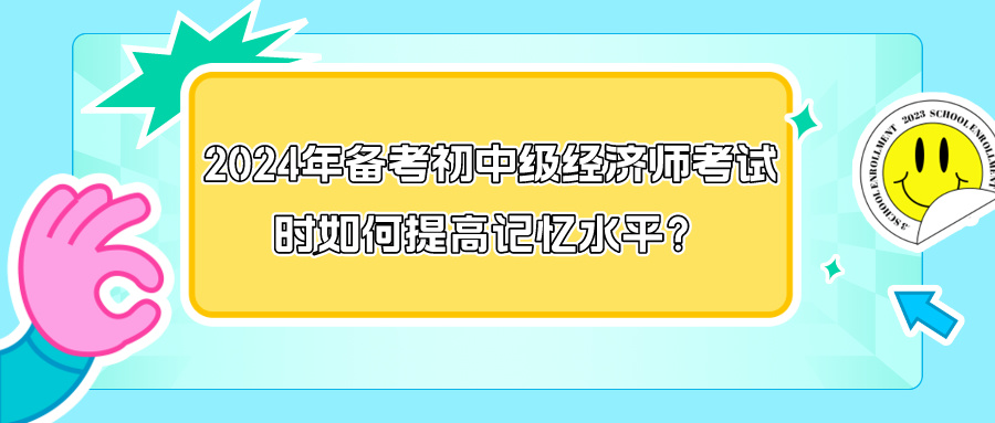 2024年備考初中級經(jīng)濟師考試時如何提高記憶水平？