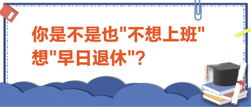 你是不是也不想上班想早日退休