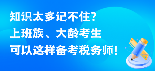 知識(shí)太多記不住？上班族、大齡考生可以這樣備考稅務(wù)師！