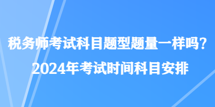 稅務(wù)師考試科目題型題量一樣嗎？2024年考試時(shí)間科目安排