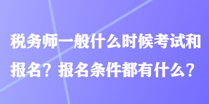 稅務(wù)師一般什么時候考試和報名？報名條件都有什么？