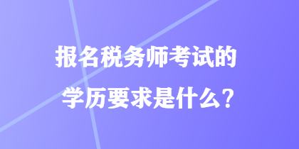 報(bào)名稅務(wù)師考試的學(xué)歷要求是什么？