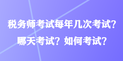 稅務(wù)師考試每年幾次考試？哪天考試？如何考試？