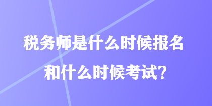 稅務(wù)師是什么時(shí)候報(bào)名和什么時(shí)候考試？