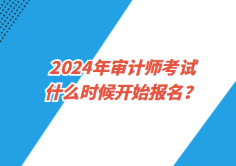 2024年審計師考試什么時候開始報名？