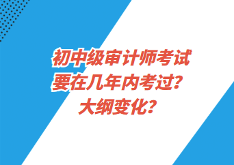 初中級審計(jì)師考試要在幾年內(nèi)考過？大綱變化？