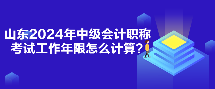 山東2024年中級會計職稱考試工作年限怎么計算？